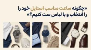 چگونه ساعت مناسب استایل خود را انتخاب و با لباس ست کنیم؟