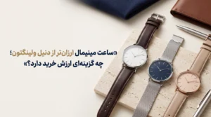 ساعت مینیمال ارزان‌تر از دنیل ولینگتون؛ چه گزینه‌ای ارزش خرید دارد؟