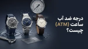 درجه ضد آب ساعت چیست و هر سطح ATM برای چه کاری مناسب است؟