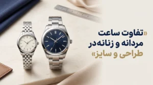 تفاوت ساعت مردانه و زنانه در طراحی و سایز