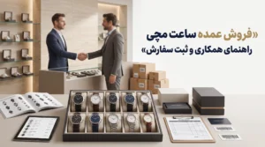 فروش عمده ساعت مچی؛ راهنمای همکاری B2B و ثبت سفارش